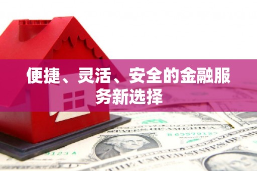 清河门便捷、灵活、安全的金融服务新选择