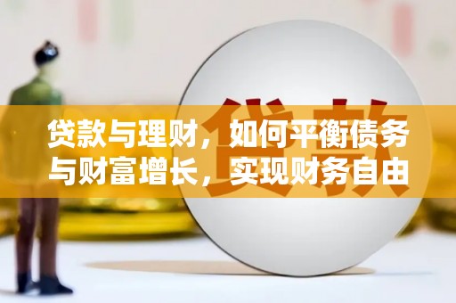 清河门贷款与理财，如何平衡债务与财富增长，实现财务自由