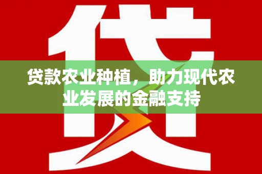 清河门贷款农业种植，助力现代农业发展的金融支持