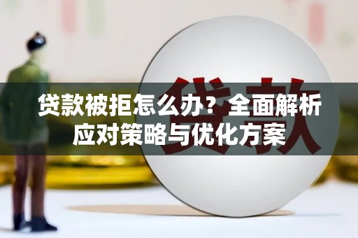 清河门贷款被拒怎么办？全面解析应对策略与优化方案