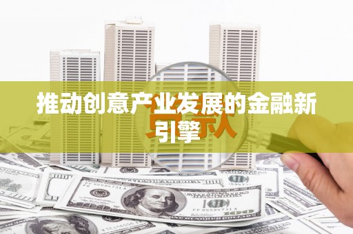 清河门推动创意产业发展的金融新引擎