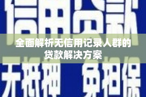 清河门全面解析无信用记录人群的贷款解决方案