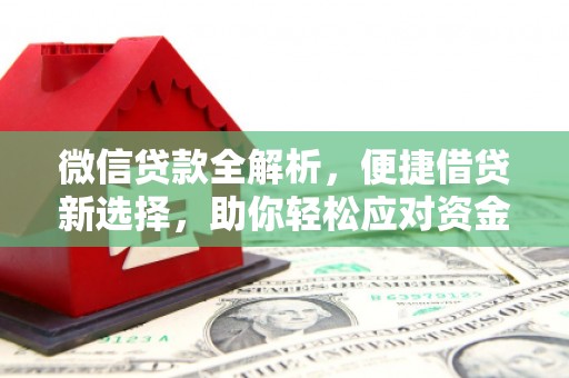 清河门微信贷款全解析，便捷借贷新选择，助你轻松应对资金需求