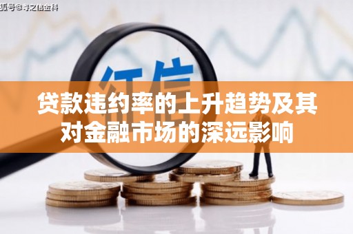 清河门贷款违约率的上升趋势及其对金融市场的深远影响